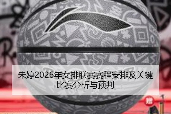 朱婷2026年女排联赛赛程安排及关键比赛分析与预判